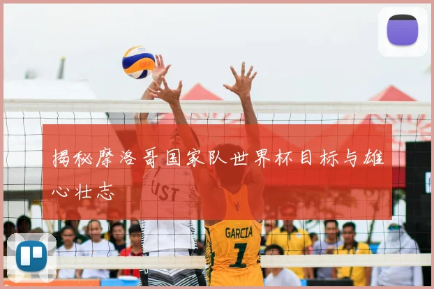 揭秘摩洛哥国家队世界杯目标与雄心壮志