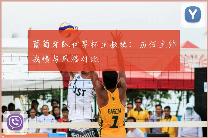 葡萄牙队世界杯主教练：历任主帅战绩与风格对比