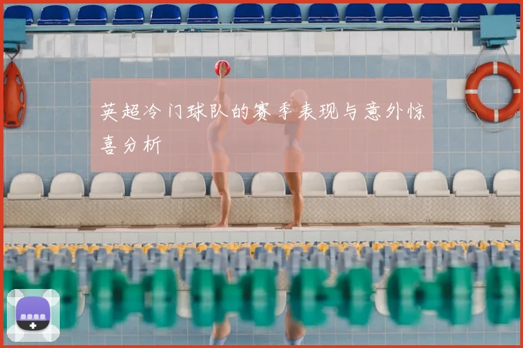 英超冷门球队的赛季表现与意外惊喜分析