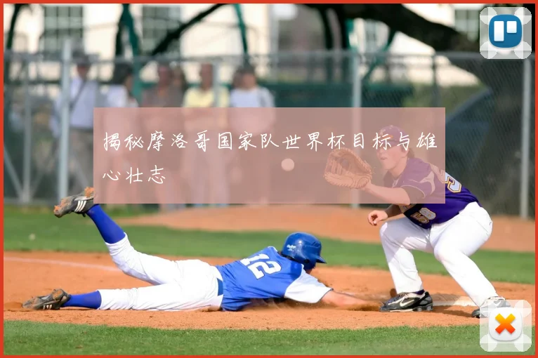 揭秘摩洛哥国家队世界杯目标与雄心壮志