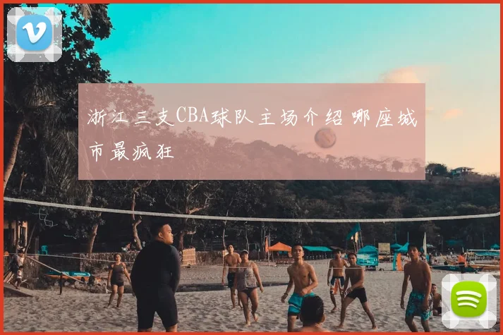 浙江三支CBA球队主场介绍 哪座城市最疯狂