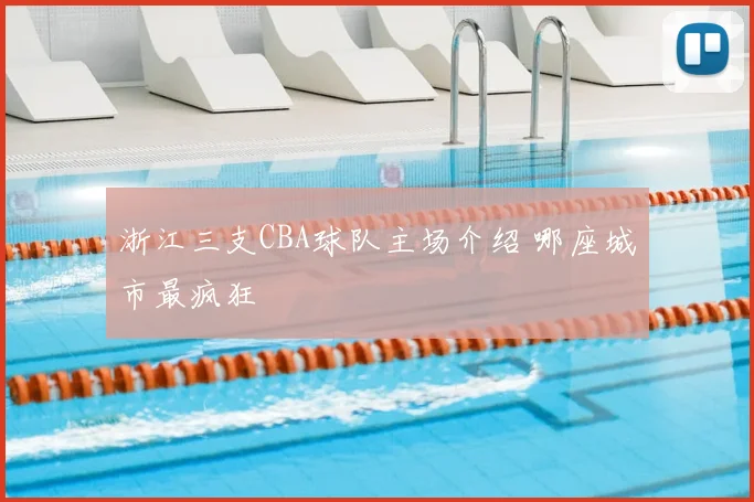浙江三支CBA球队主场介绍 哪座城市最疯狂